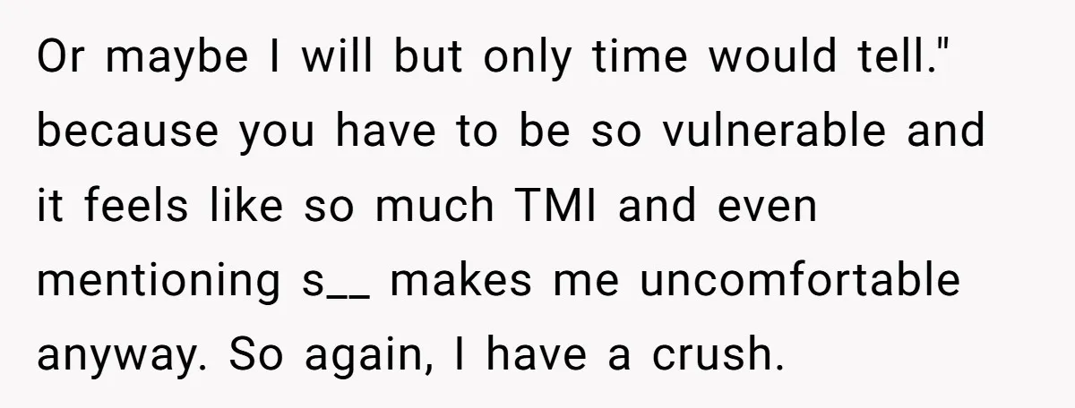 Or maybe I will but only time would tell." because you have to be so vulnerable and it feels like so much TMI and even mentioning s__ makes me uncomfortable...