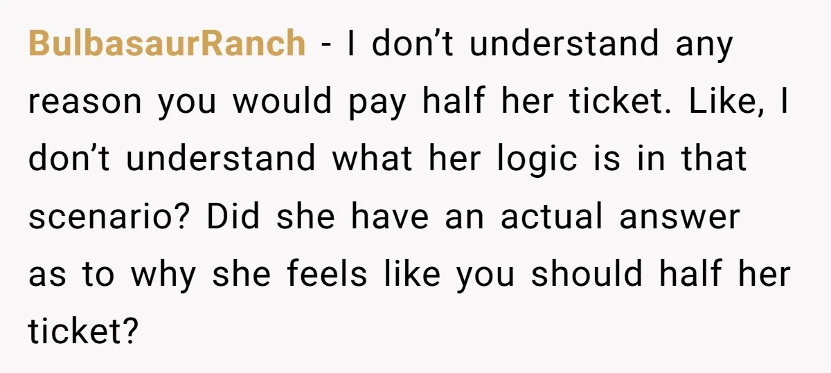 BulbasaurRanch − I don’t understand any reason you would pay half her ticket. Like, I don’t understand what her logic is in that scenario? Did she have an actual answer...