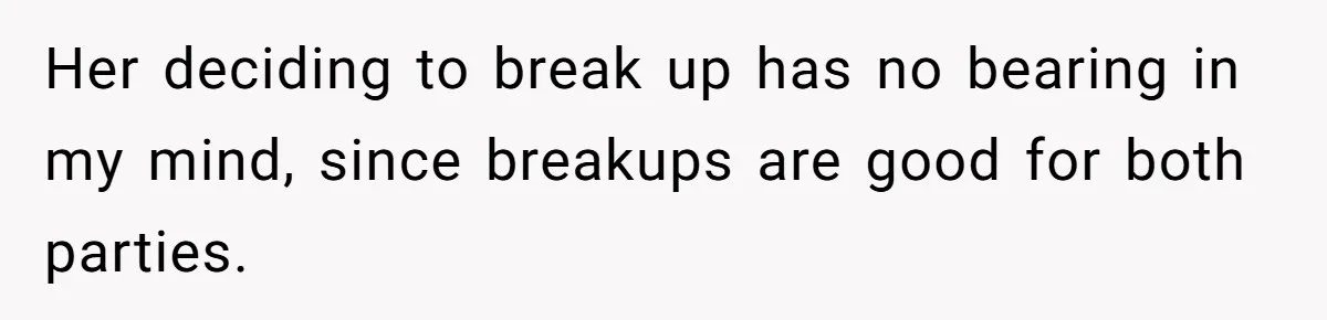 Her deciding to break up has no bearing in my mind, since breakups are good for both parties.