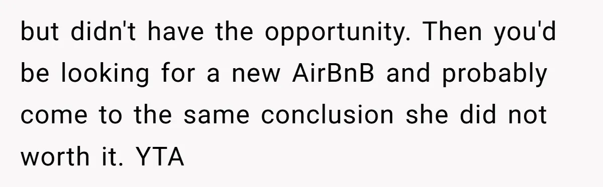but didn't have the opportunity. Then you'd be looking for a new AirBnB and probably come to the same conclusion she did not worth it. YTA