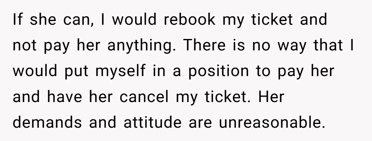 If she can, I would rebook my ticket and not pay her anything. There is no way that I would put myself in a position to pay her and have...