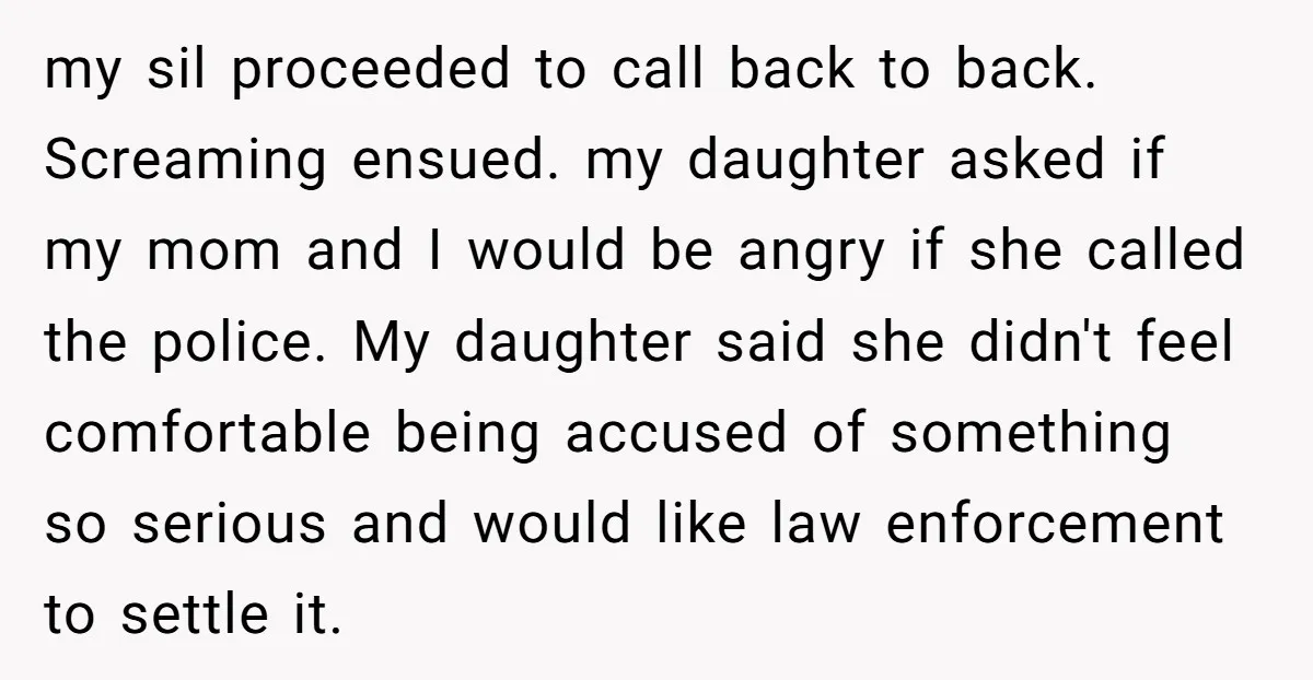 my sil proceeded to call back to back. Screaming ensued. my daughter asked if my mom and I would be angry if she called the police. My daughter said she...