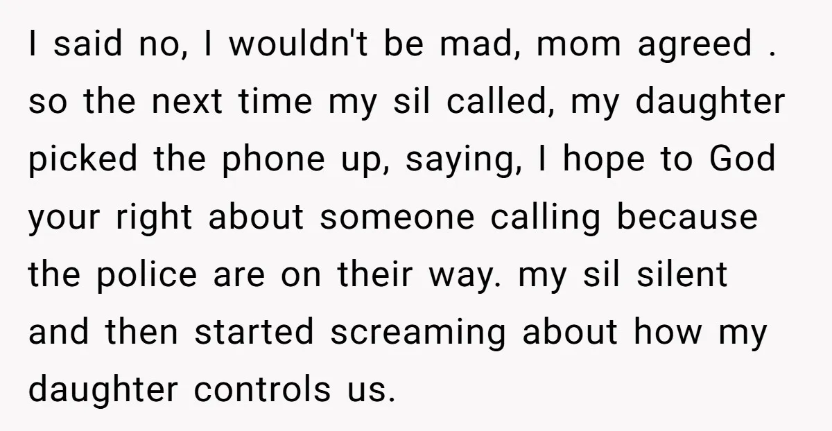 I said no, I wouldn't be mad, mom agreed . so the next time my sil called, my daughter picked the phone up, saying, I hope to God your right...