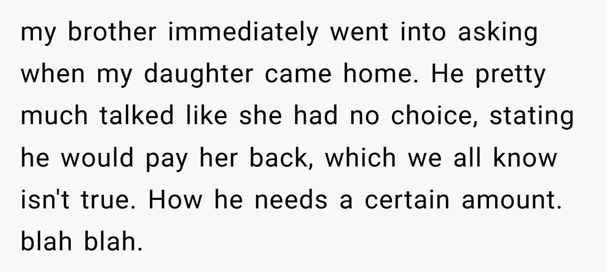 my brother immediately went into asking when my daughter came home. He pretty much talked like she had no choice, stating he would pay her back, which we all know...