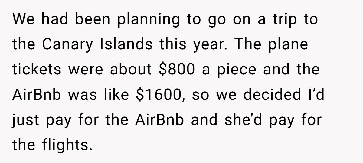 We had been planning to go on a trip to the Canary Islands this year. The plane tickets were about $800 a piece and the AirBnb was like $1600, so...