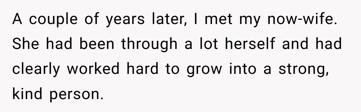 A couple of years later, I met my now-wife. She had been through a lot herself and had clearly worked hard to grow into a strong, kind person.