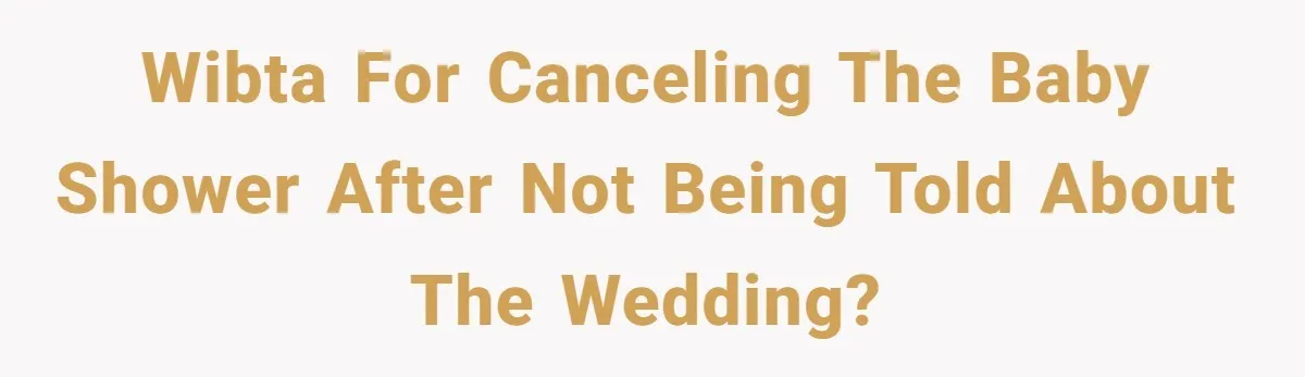 WIBTA for canceling the baby shower after not being told about the wedding?