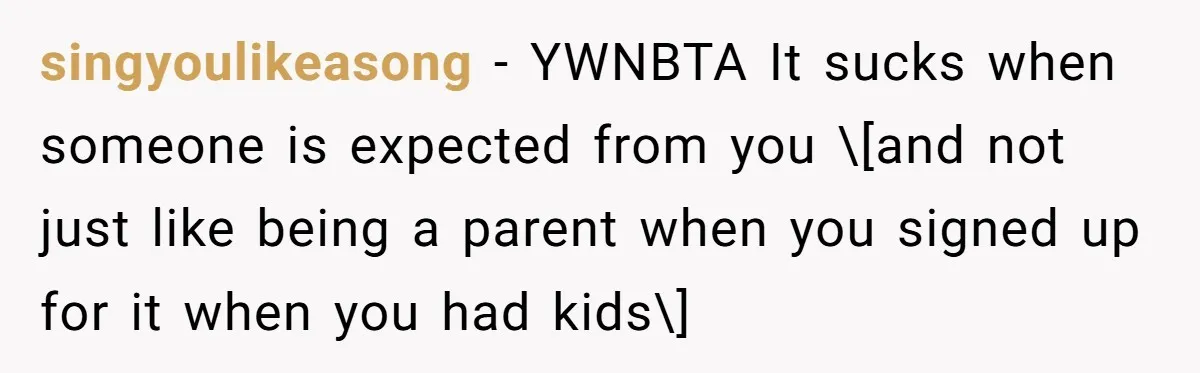 singyoulikeasong − YWNBTA It sucks when someone is expected from you \[and not just like being a parent when you signed up for it when you had kids\]