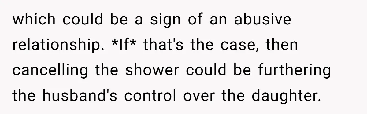 which could be a sign of an abusive relationship. *If* that's the case, then cancelling the shower could be furthering the husband's control over the daughter.