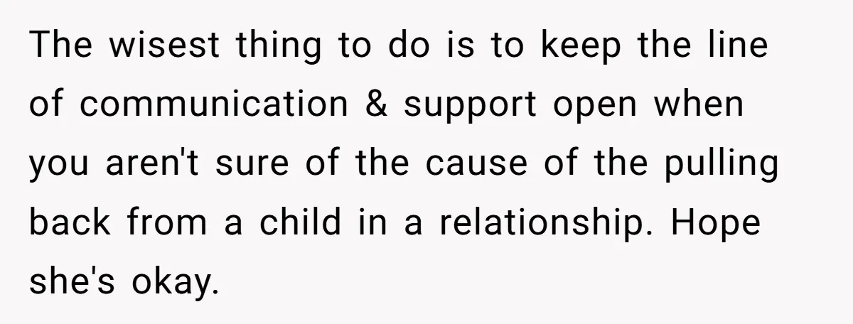 The wisest thing to do is to keep the line of communication & support open when you aren't sure of the cause of the pulling back from a child in...