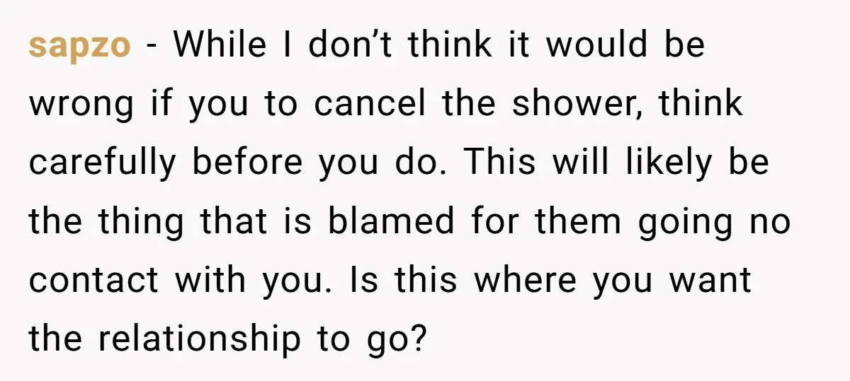 sapzo − While I don’t think it would be wrong if you to cancel the shower, think carefully before you do. This will likely be the thing that is blamed...