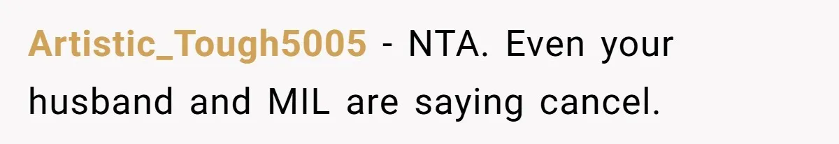 Artistic_Tough5005 − NTA. Even your husband and MIL are saying cancel.