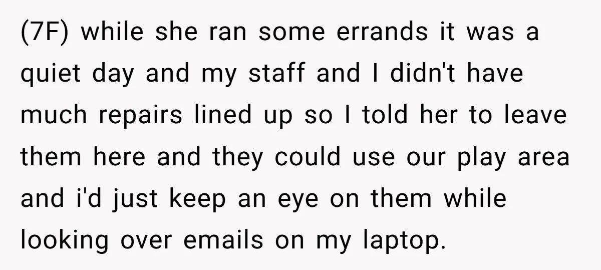 (7F) while she ran some errands it was a quiet day and my staff and I didn't have much repairs lined up so I told her to leave them here...
