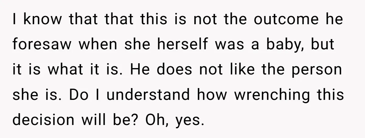 I know that that this is not the outcome he foresaw when she herself was a baby, but it is what it is. He does not like the person she...