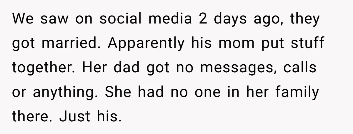 We saw on social media 2 days ago, they got married. Apparently his mom put stuff together. Her dad got no messages, calls or anything. She had no one in...