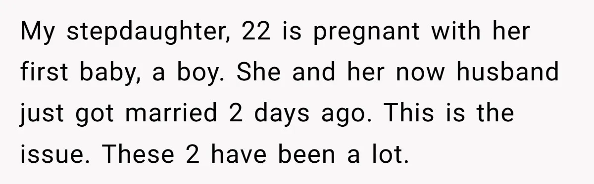 My stepdaughter, 22 is pregnant with her first baby, a boy. She and her now husband just got married 2 days ago. This is the issue. These 2 have been...