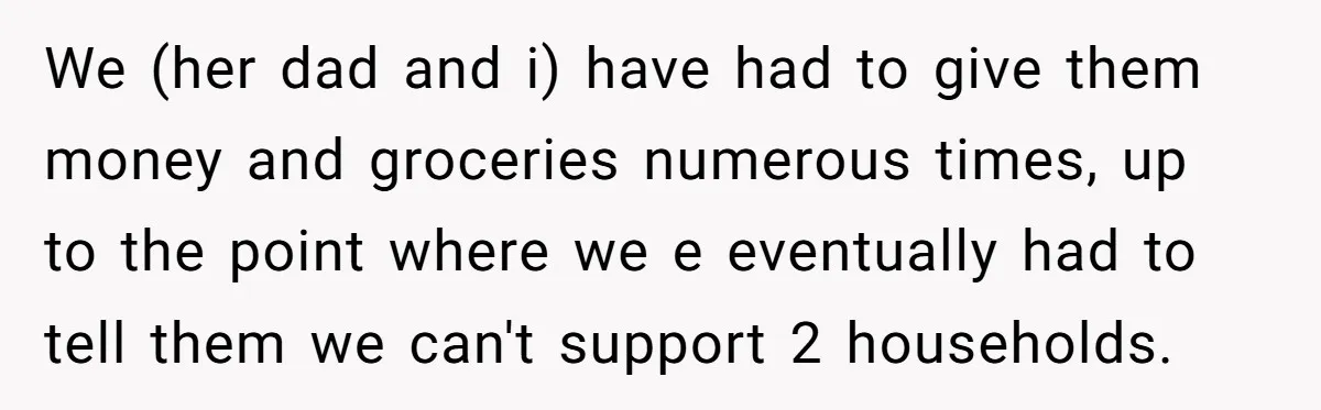 We (her dad and i) have had to give them money and groceries numerous times, up to the point where we e eventually had to tell them we can't support...