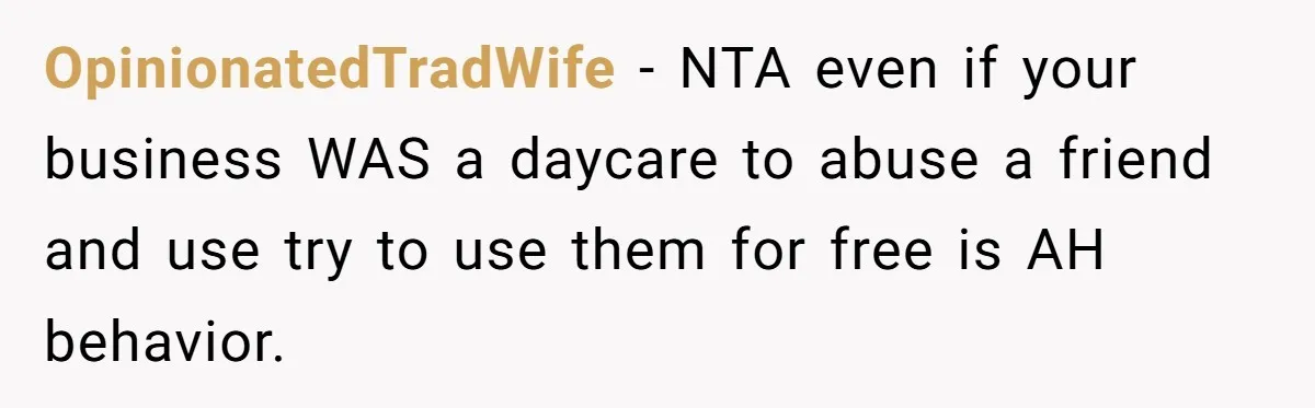 OpinionatedTradWife − NTA even if your business WAS a daycare to abuse a friend and use try to use them for free is AH behavior.