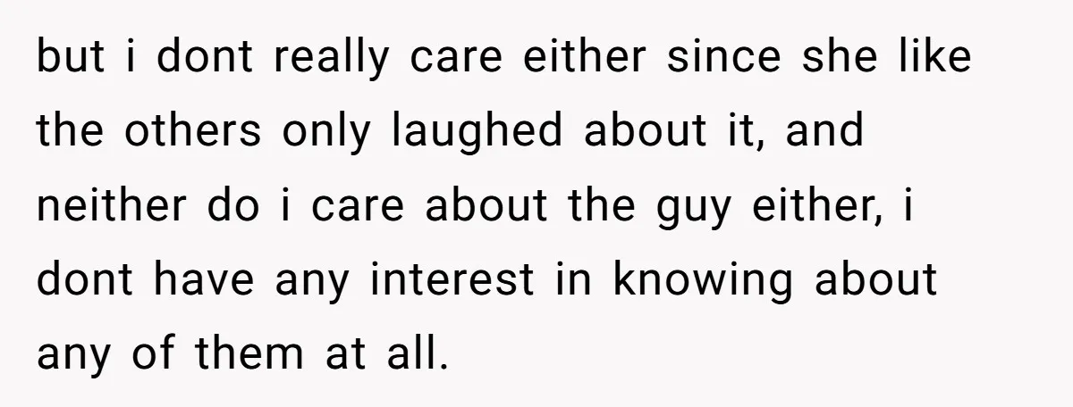but i dont really care either since she like the others only laughed about it, and neither do i care about the guy either, i dont have any interest in...