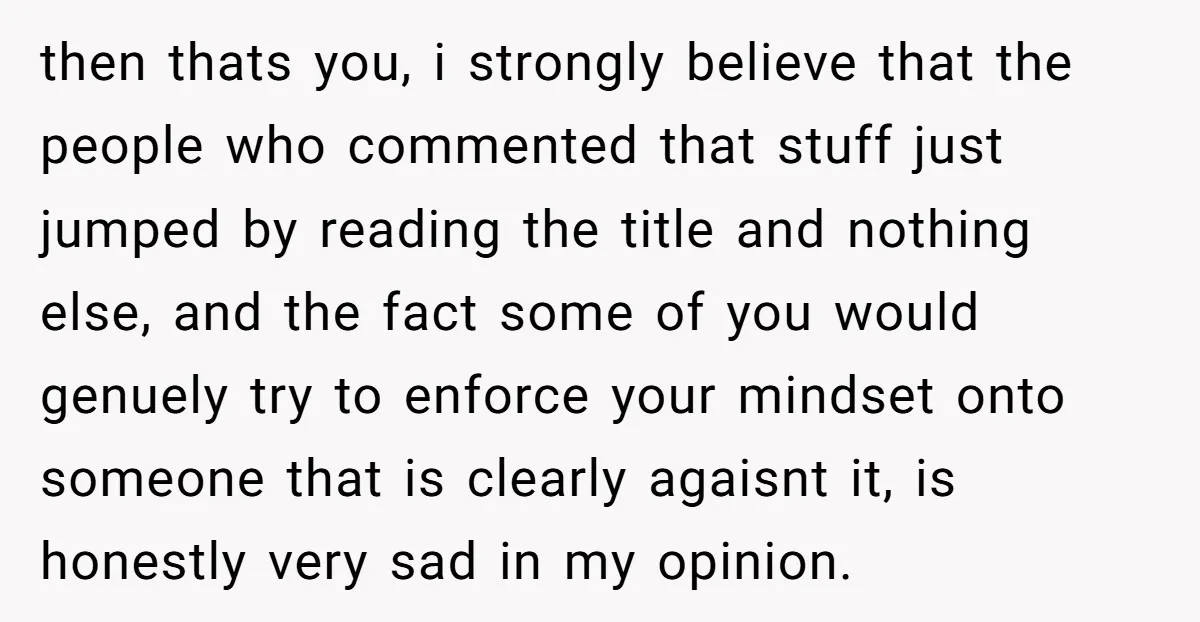 then thats you, i strongly believe that the people who commented that stuff just jumped by reading the title and nothing else, and the fact some of you would genuely...