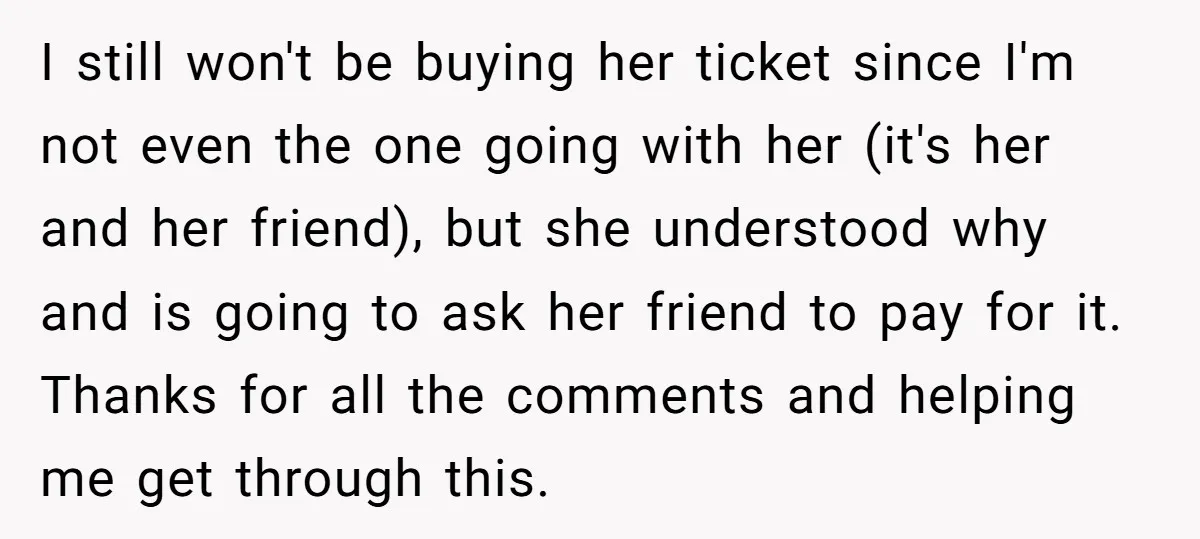I still won't be buying her ticket since I'm not even the one going with her (it's her and her friend), but she understood why and is going to ask...