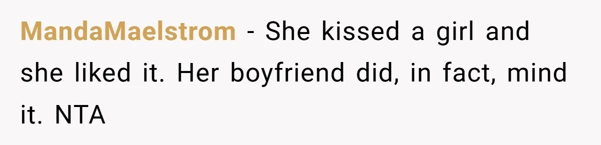 MandaMaelstrom − She kissed a girl and she liked it. Her boyfriend did, in fact, mind it. NTA