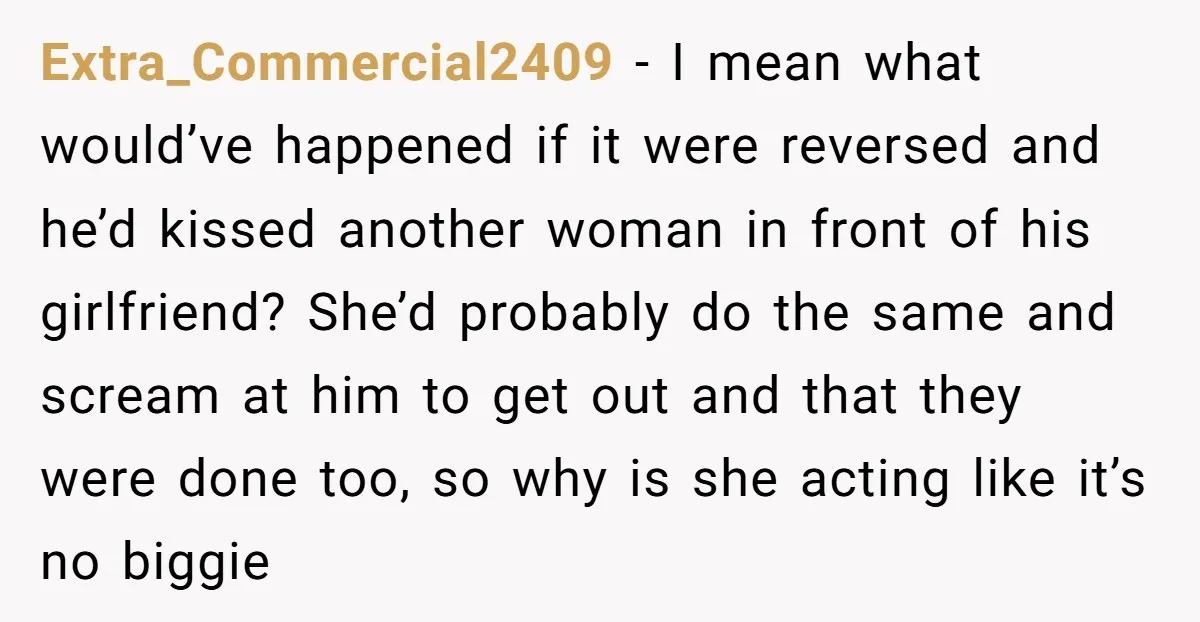 Extra_Commercial2409 − I mean what would’ve happened if it were reversed and he’d kissed another woman in front of his girlfriend? She’d probably do the same and scream at him...