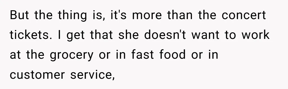 But the thing is, it's more than the concert tickets. I get that she doesn't want to work at the grocery or in fast food or in customer service,