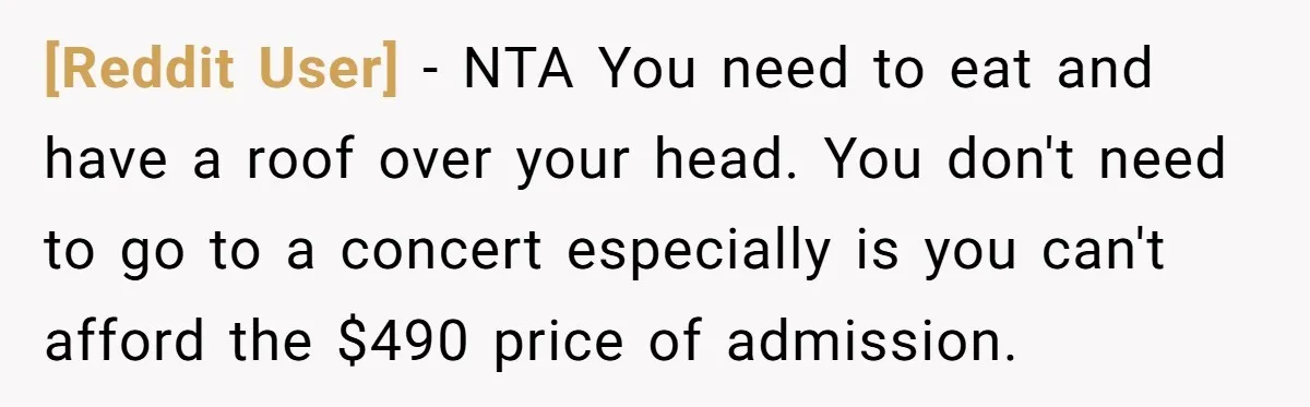[Reddit User] − NTA You need to eat and have a roof over your head. You don't need to go to a concert especially is you can't afford the $490...