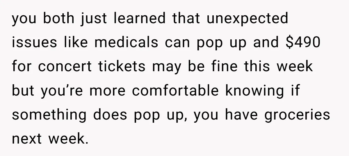 you both just learned that unexpected issues like medicals can pop up and $490 for concert tickets may be fine this week but you’re more comfortable knowing if something does...