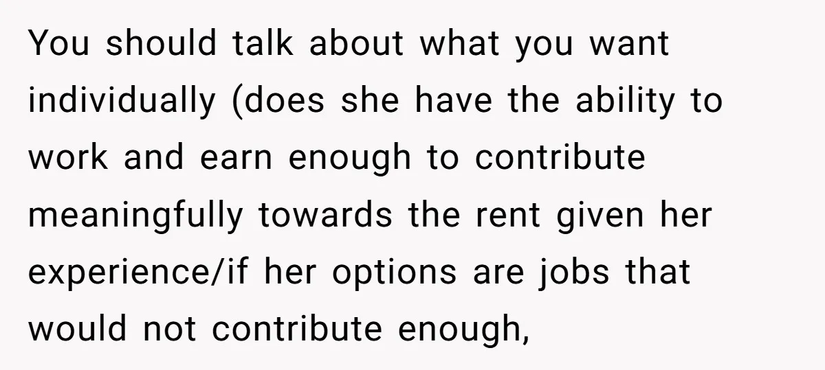 You should talk about what you want individually (does she have the ability to work and earn enough to contribute meaningfully towards the rent given her experience/if her options are...