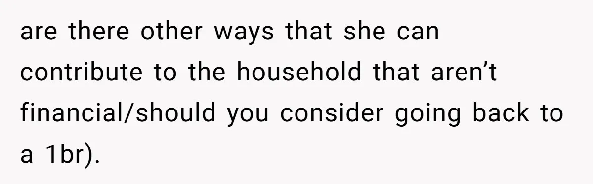 are there other ways that she can contribute to the household that aren’t financial/should you consider going back to a 1br).