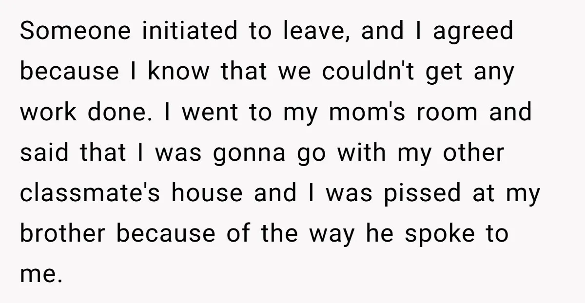 Someone initiated to leave, and I agreed because I know that we couldn't get any work done. I went to my mom's room and said that I was gonna go...
