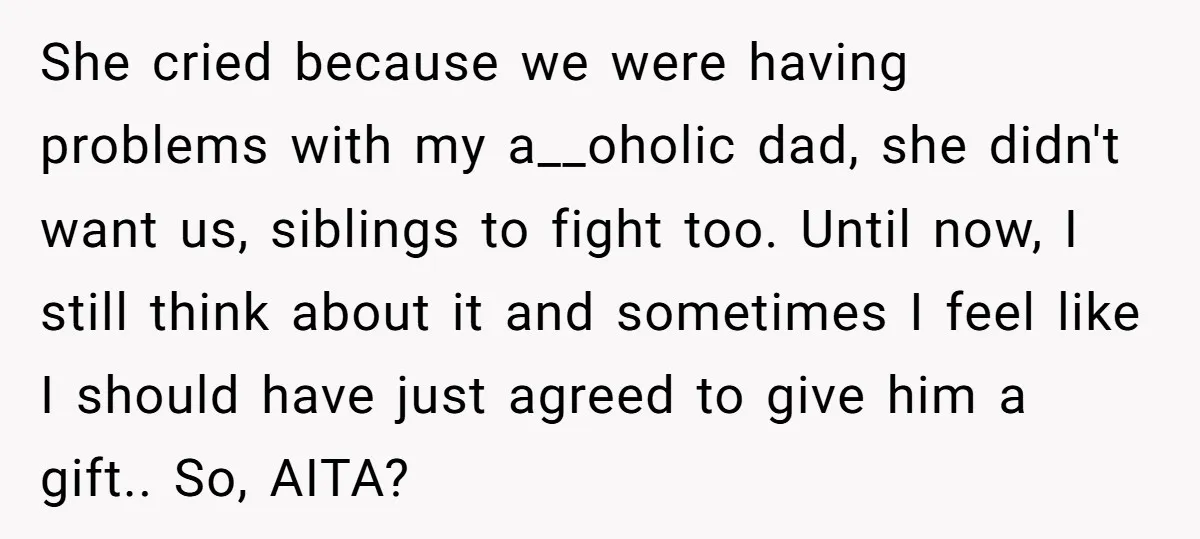 She cried because we were having problems with my a__oholic dad, she didn't want us, siblings to fight too. Until now, I still think about it and sometimes I feel...