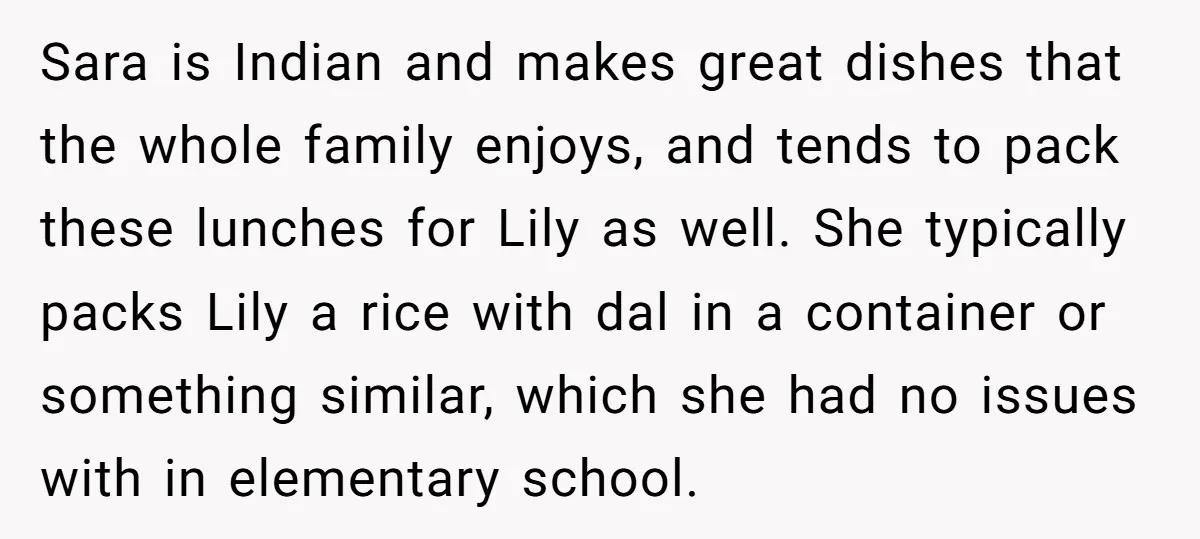 Sara is Indian and makes great dishes that the whole family enjoys, and tends to pack these lunches for Lily as well. She typically packs Lily a rice with dal...