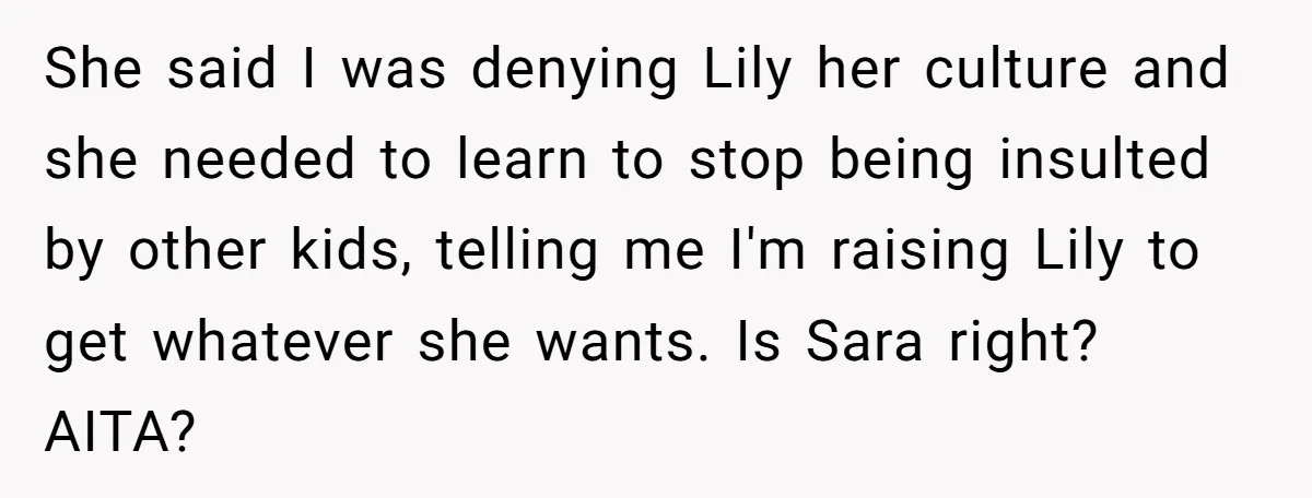 She said I was denying Lily her culture and she needed to learn to stop being insulted by other kids, telling me I'm raising Lily to get whatever she wants....