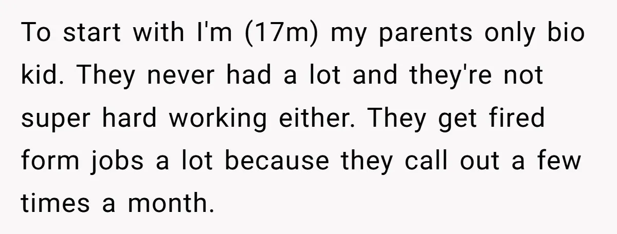 To start with I'm (17m) my parents only bio kid. They never had a lot and they're not super hard working either. They get fired form jobs a lot because...