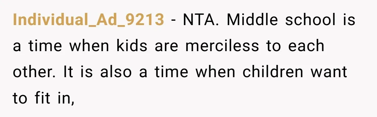 Individual_Ad_9213 − NTA. Middle school is a time when kids are merciless to each other. It is also a time when children want to fit in,