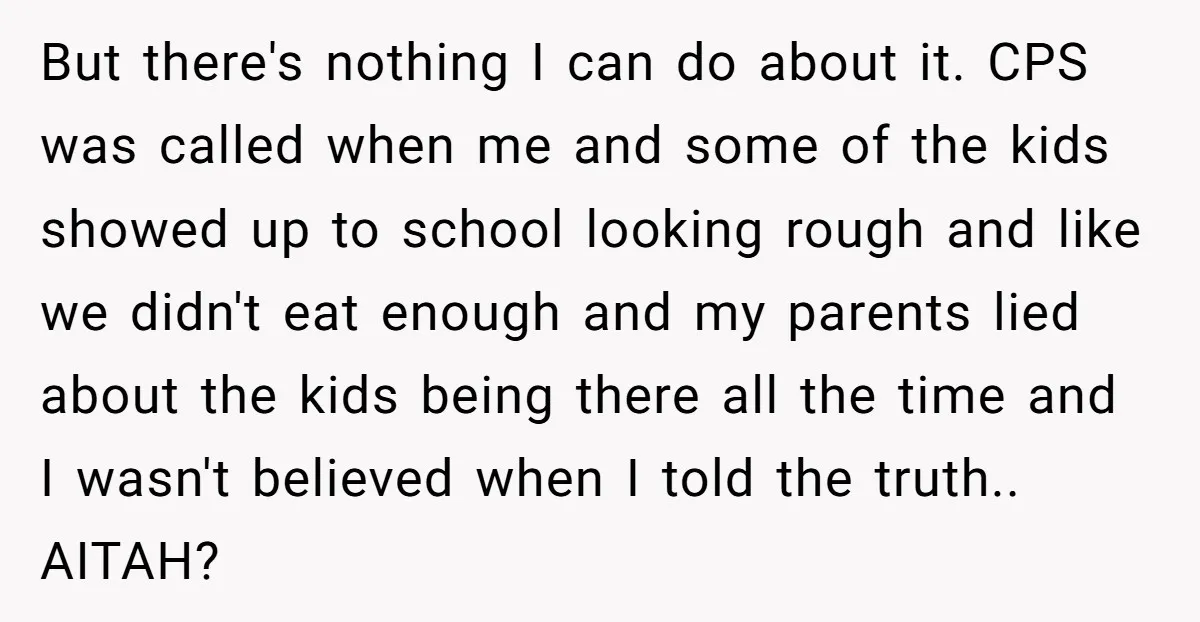 But there's nothing I can do about it. CPS was called when me and some of the kids showed up to school looking rough and like we didn't eat enough...