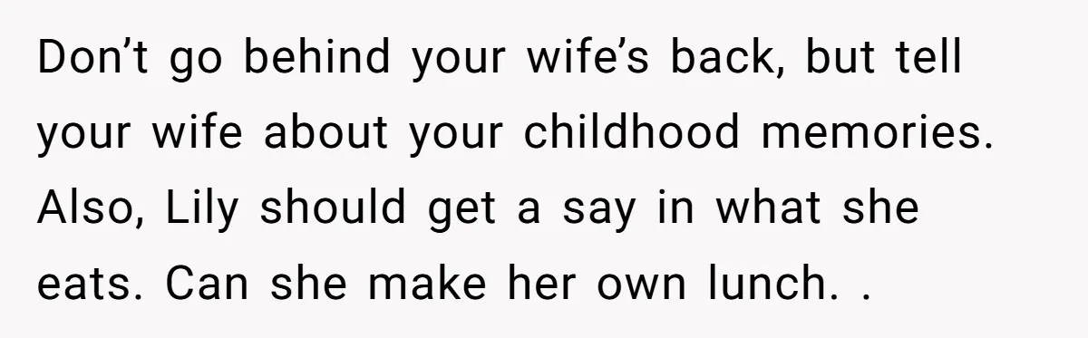 Don’t go behind your wife’s back, but tell your wife about your childhood memories. Also, Lily should get a say in what she eats. Can she make her own lunch....