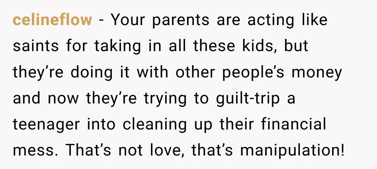 celineflow − Your parents are acting like saints for taking in all these kids, but they’re doing it with other people’s money and now they’re trying to guilt-trip a teenager...
