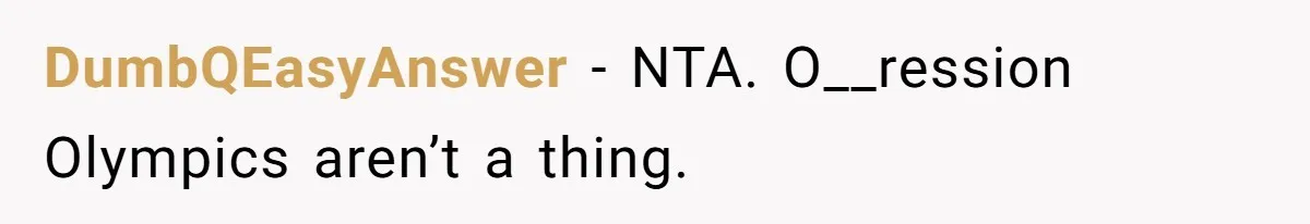 DumbQEasyAnswer − NTA. O__ression Olympics aren’t a thing.
