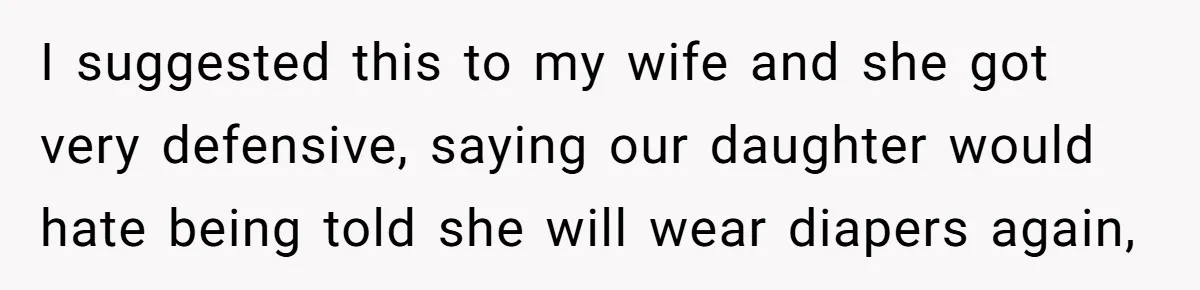 I suggested this to my wife and she got very defensive, saying our daughter would hate being told she will wear diapers again,