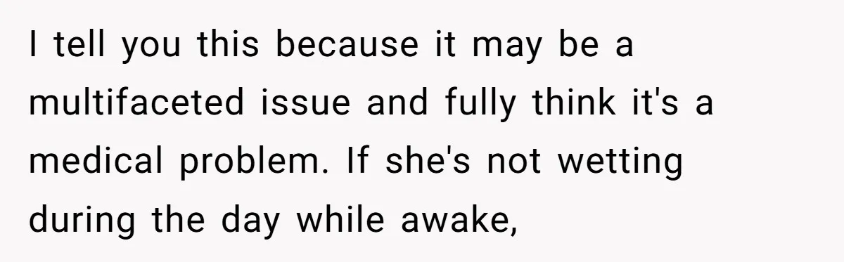 I tell you this because it may be a multifaceted issue and fully think it's a medical problem. If she's not wetting during the day while awake,