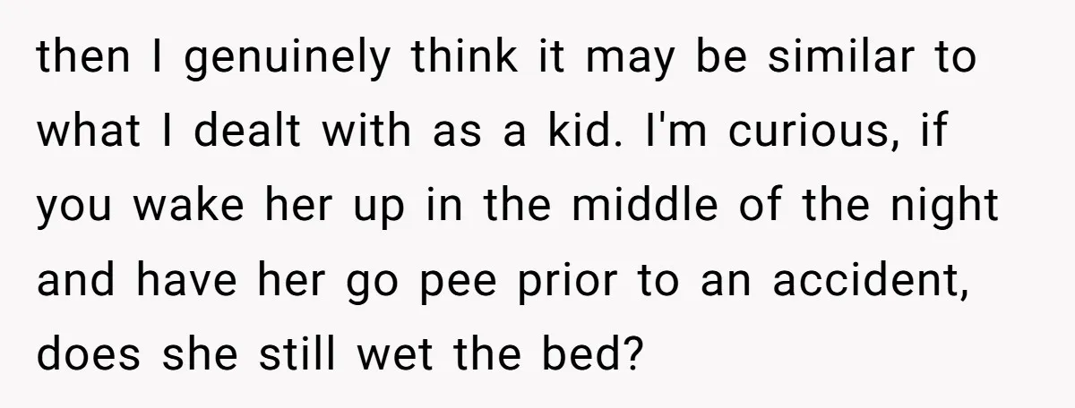 then I genuinely think it may be similar to what I dealt with as a kid. I'm curious, if you wake her up in the middle of the night and...