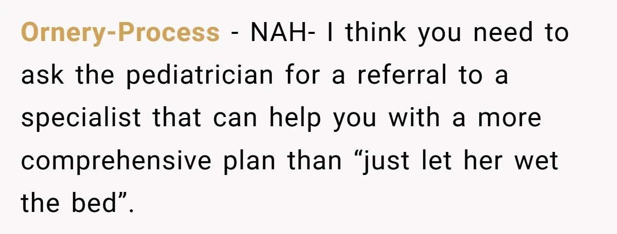 Ornery-Process − NAH- I think you need to ask the pediatrician for a referral to a specialist that can help you with a more comprehensive plan than “just let her...