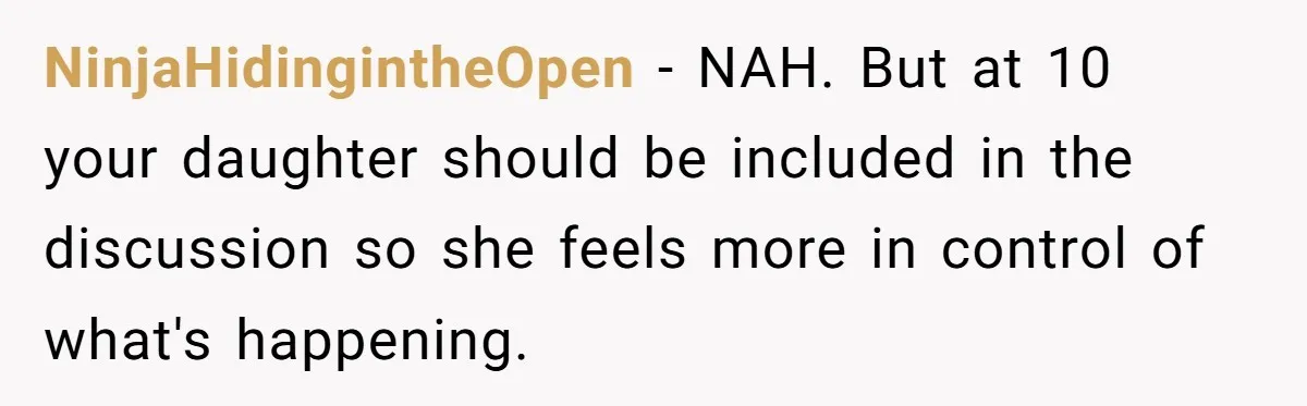 NinjaHidingintheOpen − NAH. But at 10 your daughter should be included in the discussion so she feels more in control of what's happening.