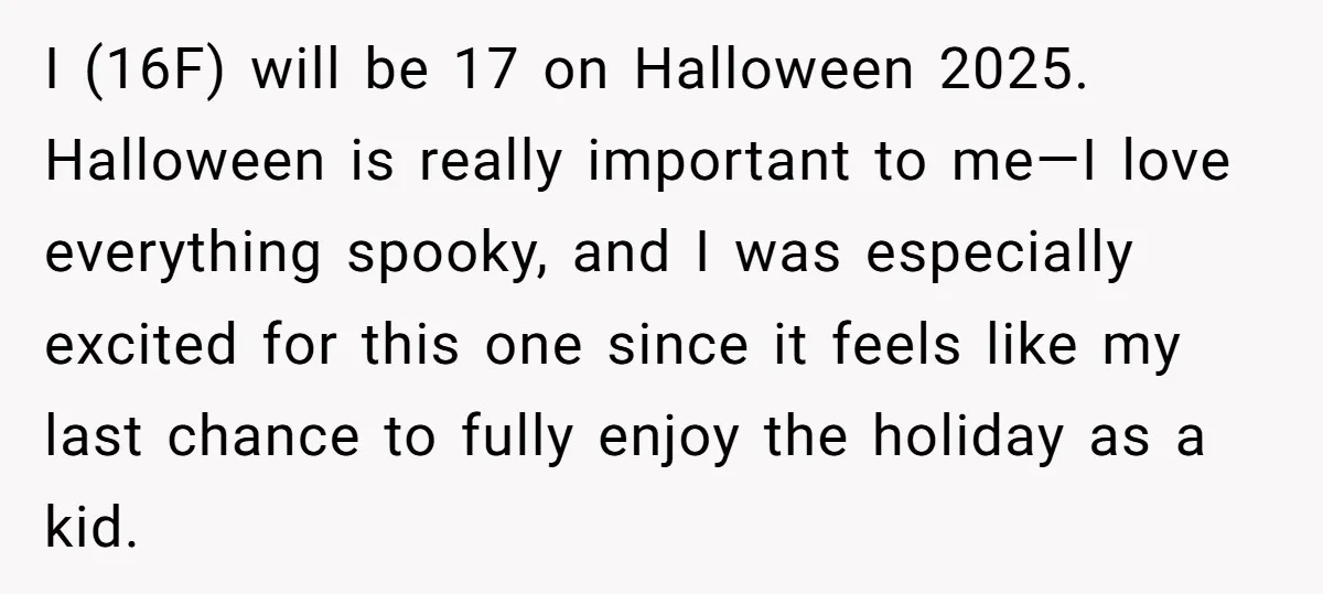 I (16F) will be 17 on Halloween 2025. Halloween is really important to me—I love everything spooky, and I was especially excited for this one since it feels like my...