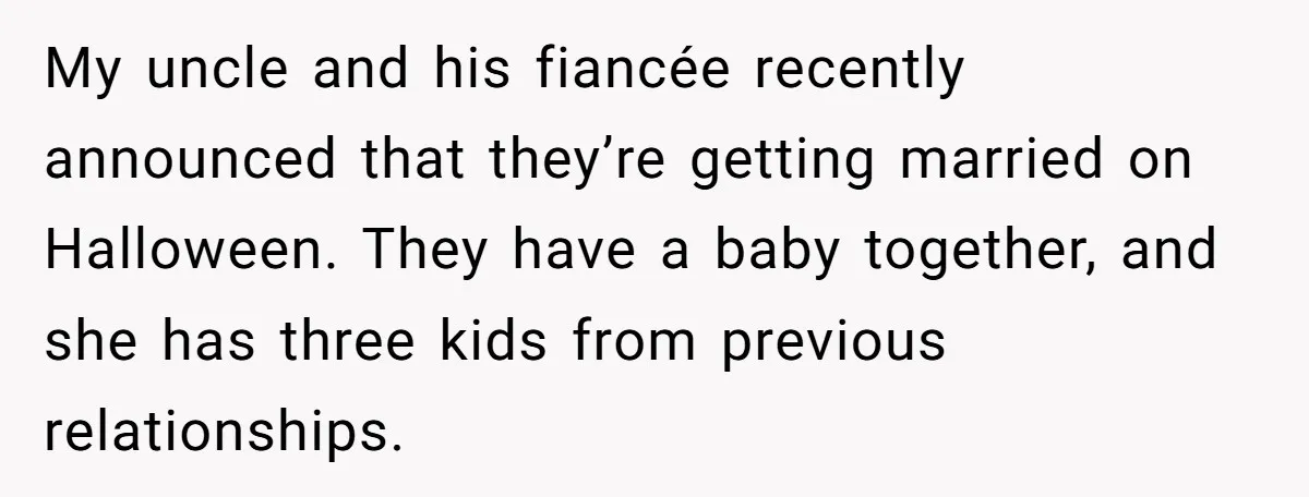 My uncle and his fiancée recently announced that they’re getting married on Halloween. They have a baby together, and she has three kids from previous relationships.