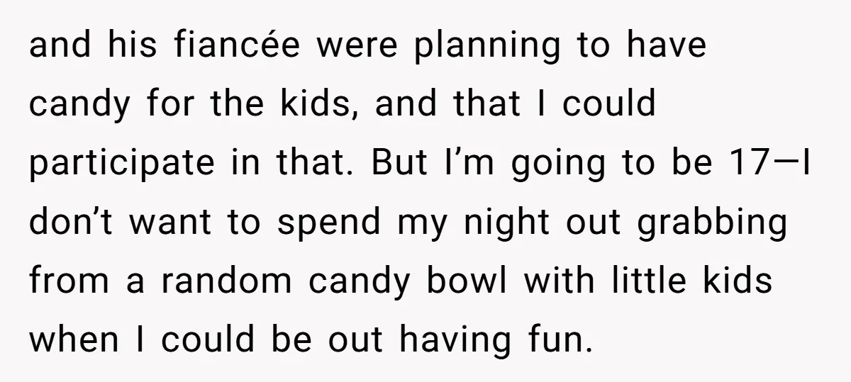 and his fiancée were planning to have candy for the kids, and that I could participate in that. But I’m going to be 17—I don’t want to spend my night...